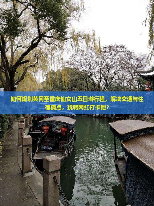 如何规划黄冈至重庆仙女山五日游行程，解决交通与住宿痛点，玩转网红打卡地？