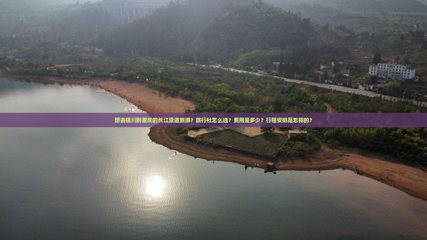 想去银川到重庆的长江索道旅游？旅行社怎么选？费用是多少？行程安排是怎样的？