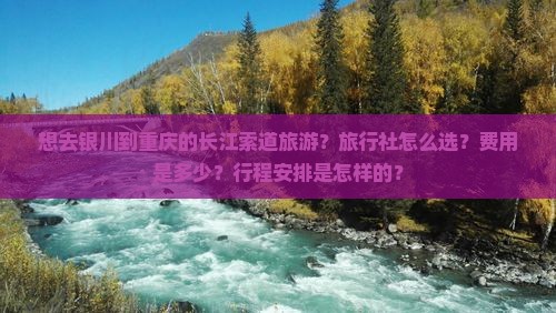 想去银川到重庆的长江索道旅游？旅行社怎么选？费用是多少？行程安排是怎样的？