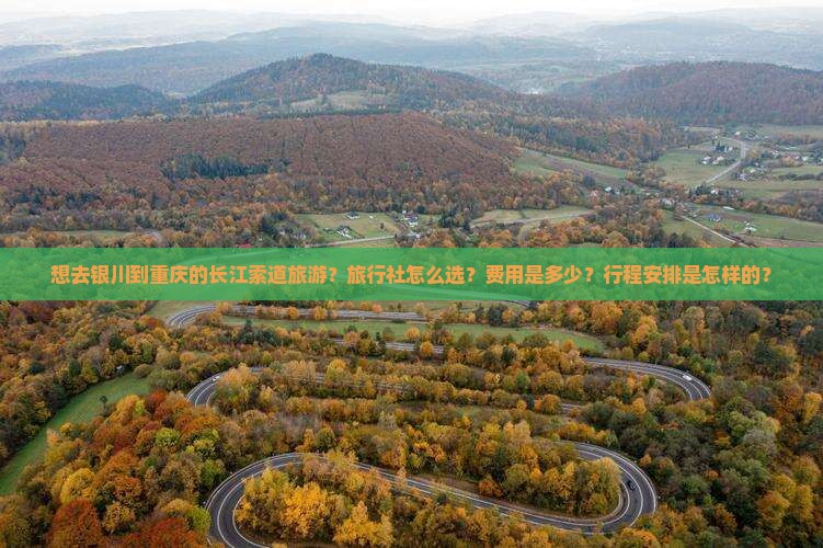 想去银川到重庆的长江索道旅游？旅行社怎么选？费用是多少？行程安排是怎样的？