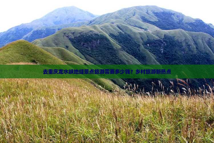 去重庆龙水峡地缝景点旅游需要多少钱？乡村旅游新热点