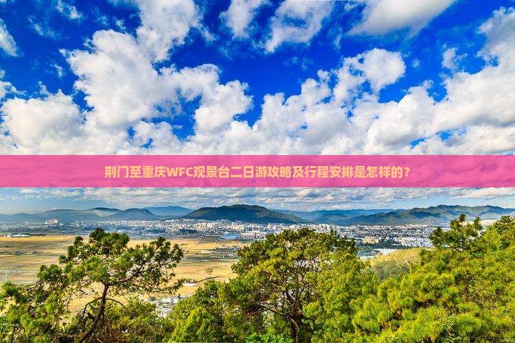 荆门至重庆WFC观景台二日游攻略及行程安排是怎样的？