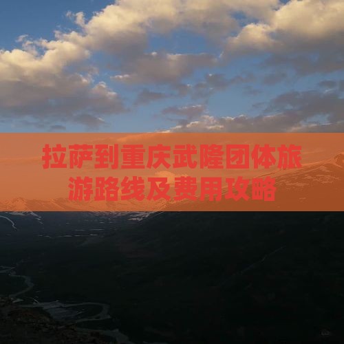 拉萨到重庆武隆团体旅游路线及费用攻略