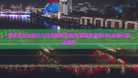 重庆仙女山旅行六日游旅游攻略|东营到重庆旅行社自由行景点推荐