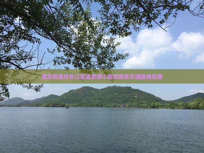酒泉到重庆长江索道旅游小吃攻略及交通路线指南