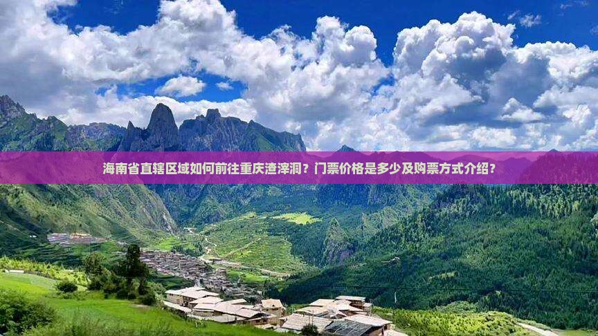 海南省直辖区域如何前往重庆渣滓洞？门票价格是多少及购票方式介绍？