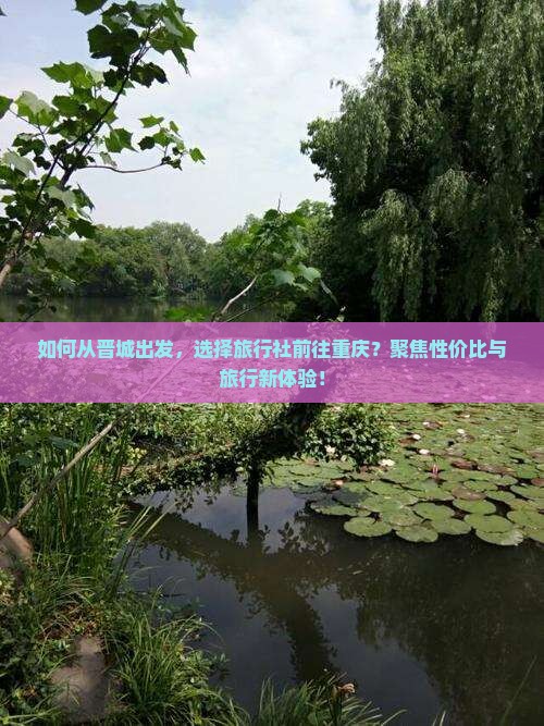 如何从晋城出发，选择旅行社前往重庆？聚焦性价比与旅行新体验！