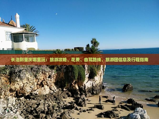 长治到重庆哪里玩：旅游攻略、花费、自驾路线、旅游团信息及行程指南