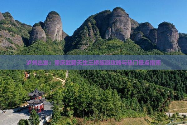 泸州出发：重庆武隆天生三桥旅游攻略与热门景点指南
