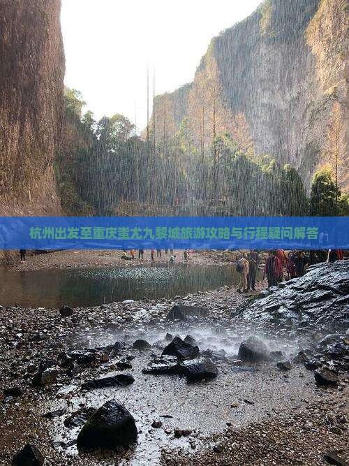 杭州出发至重庆蚩尤九黎城旅游攻略与行程疑问解答