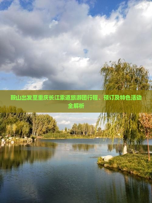 鞍山出发至重庆长江索道旅游团行程、预订及特色活动全解析