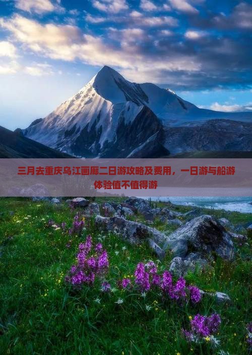 三月去重庆乌江画廊二日游攻略及费用，一日游与船游体验值不值得游