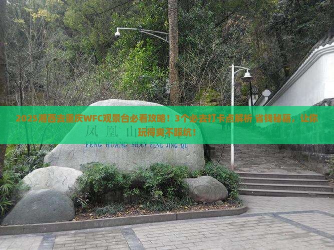 湘西去重庆wfc观景台哪里玩 湘西去重庆wfc观景台哪里玩