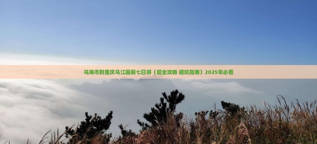 乌海市到重庆乌江画廊七日游
