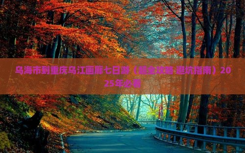 乌海市到重庆乌江画廊七日游