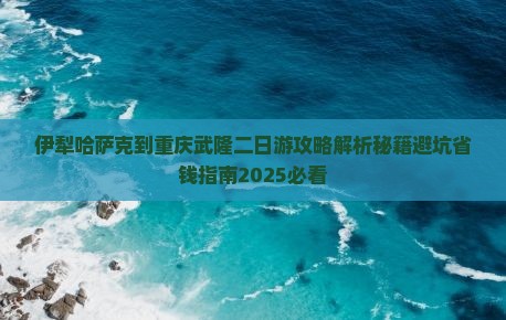 伊犁哈萨克到重庆武隆二日游