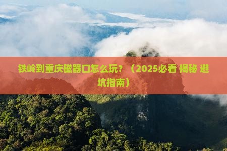 铁岭到重庆磁器口攻略