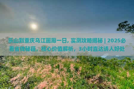 乐山到重庆乌江画廊一日