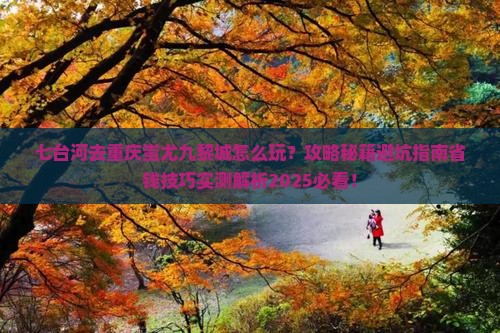 七台河去重庆蚩尤九黎城哪里玩 七台河去重庆蚩尤九黎城哪里玩