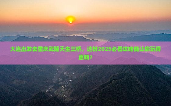 大连去重庆武隆天生三桥团体旅游
