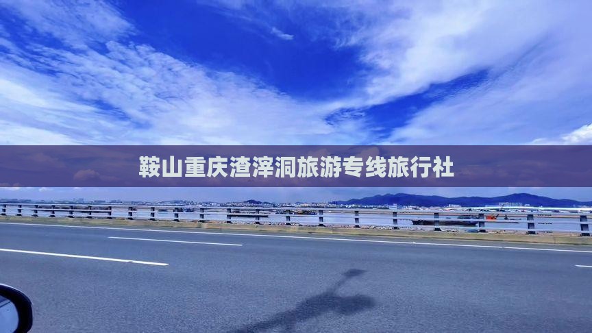 鞍山去重庆渣滓洞旅行社
