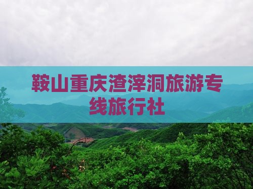 鞍山去重庆渣滓洞旅行社