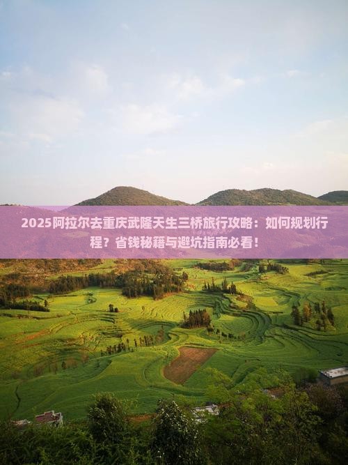 阿拉尔去重庆武隆天生三桥旅行社