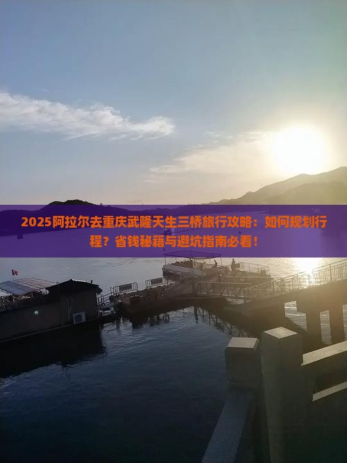 阿拉尔去重庆武隆天生三桥旅行社