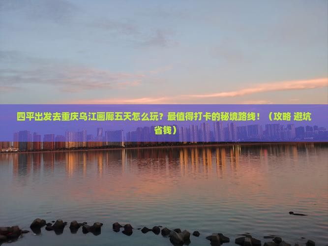 四平去重庆乌江画廊五日游
