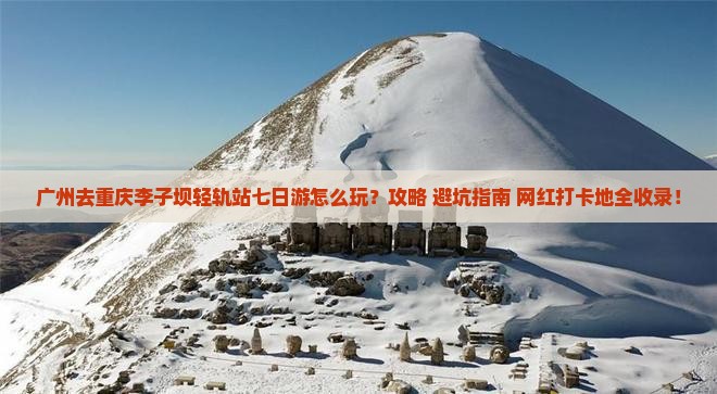 广州去重庆李子坝轻轨站七日游