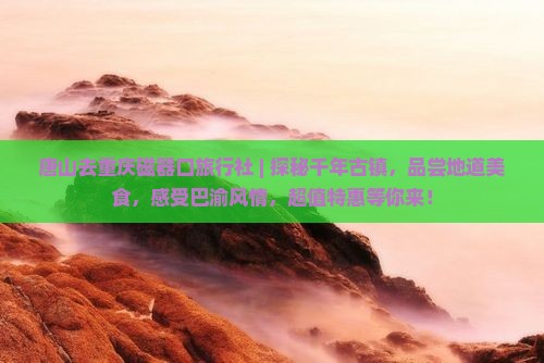 唐山去重庆磁器口旅行社