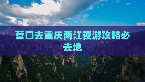 营口去重庆两江夜游必去地