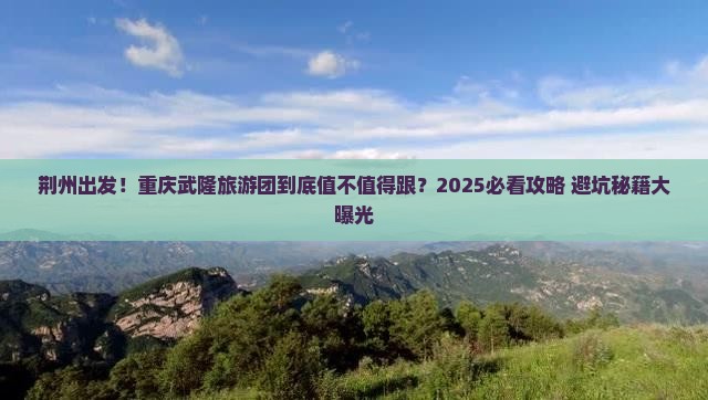 荆州去重庆武隆大型旅游团