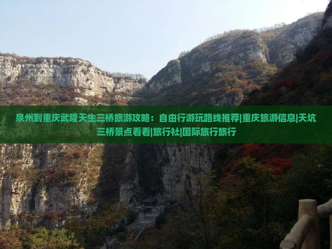 泉州到重庆武隆天生三桥旅游攻略：自由行游玩路线推荐|重庆旅游信息|天坑三桥景点看看|旅行社|国际旅行旅行