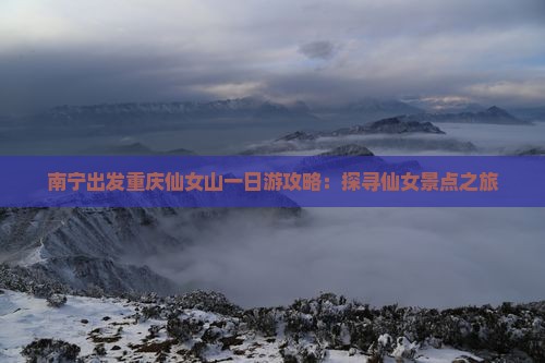 南宁出发重庆仙女山一日游攻略：探寻仙女景点之旅