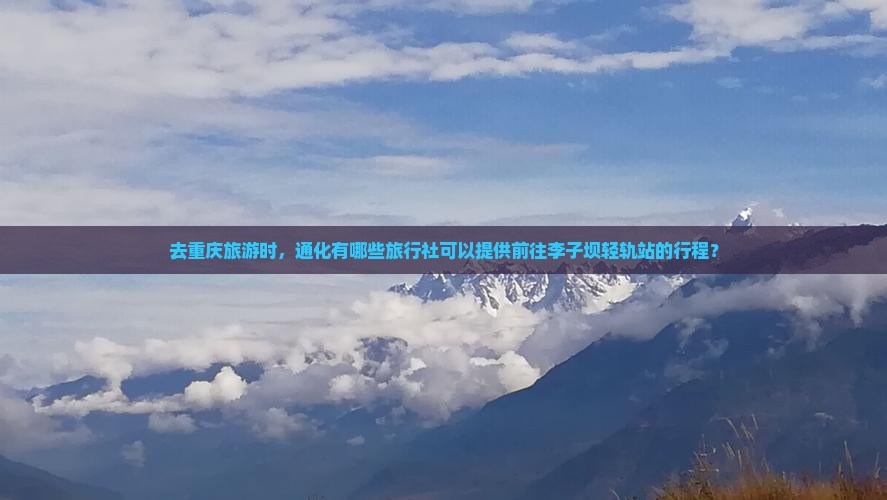 去重庆旅游时，通化有哪些旅行社可以提供前往李子坝轻轨站的行程？