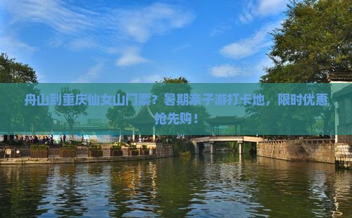 舟山到重庆仙女山门票？暑期亲子游打卡地，限时优惠抢先购！