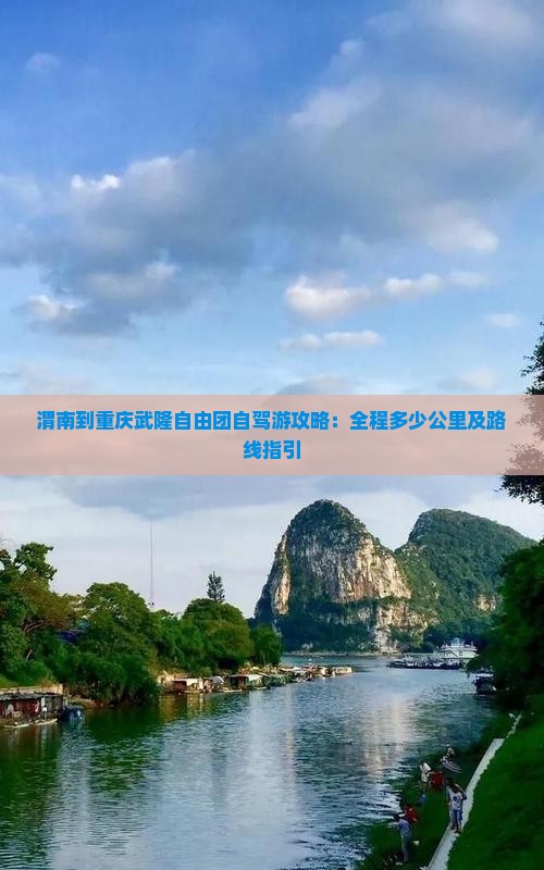 渭南到重庆武隆自由团自驾游攻略：全程多少公里及路线指引