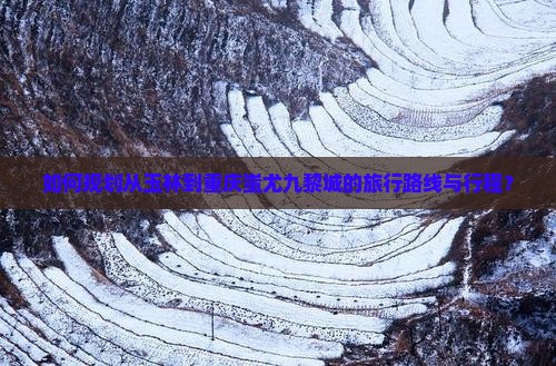 如何规划从玉林到重庆蚩尤九黎城的旅行路线与行程？