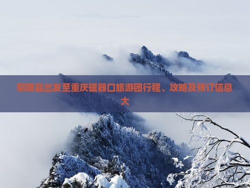 鄢陵县出发至重庆磁器口旅游团行程、攻略及预订信息大