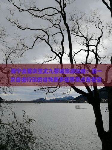 南宁去重庆蚩尤九黎城旅游攻略：第一次自由行玩的省钱更多推荐景点看看信息