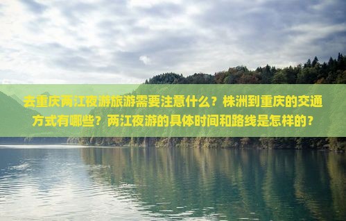 去重庆两江夜游旅游需要注意什么？株洲到重庆的交通方式有哪些？两江夜游的具体时间和路线是怎样的？