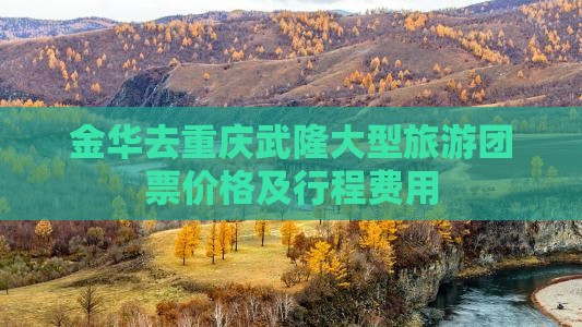 金华去重庆武隆大型旅游团票价格及行程费用