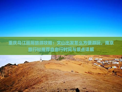 重庆乌江画廊旅游攻略：文山出发怎么方便游玩，南京旅行社推荐自由行时间与景点详解