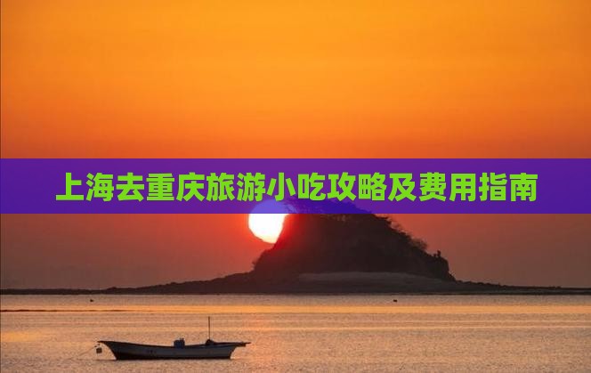 上海去重庆旅游小吃攻略及费用指南