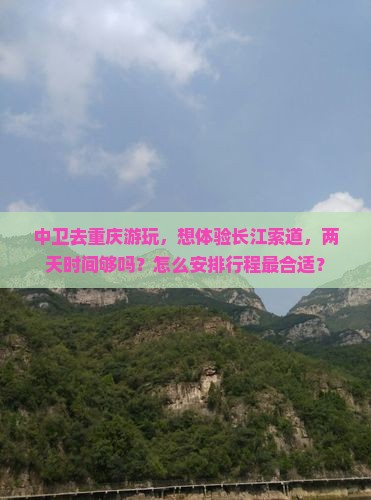 中卫去重庆游玩，想体验长江索道，两天时间够吗？怎么安排行程最合适？