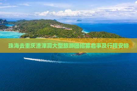 珠海去重庆渣滓洞大型旅游团招募启事及行程安排