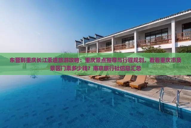 东营到重庆长江索道旅游攻略：重庆景点推荐与行程规划，看看重庆市及景区门票多少钱？南京旅行社信息汇总