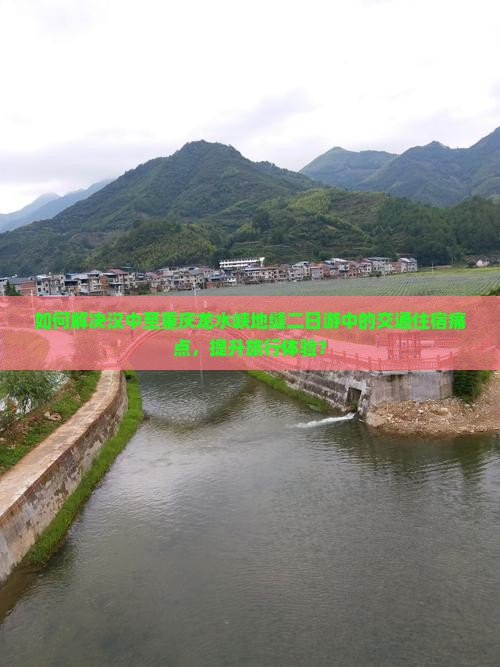 如何解决汉中至重庆龙水峡地缝二日游中的交通住宿痛点，提升旅行体验？