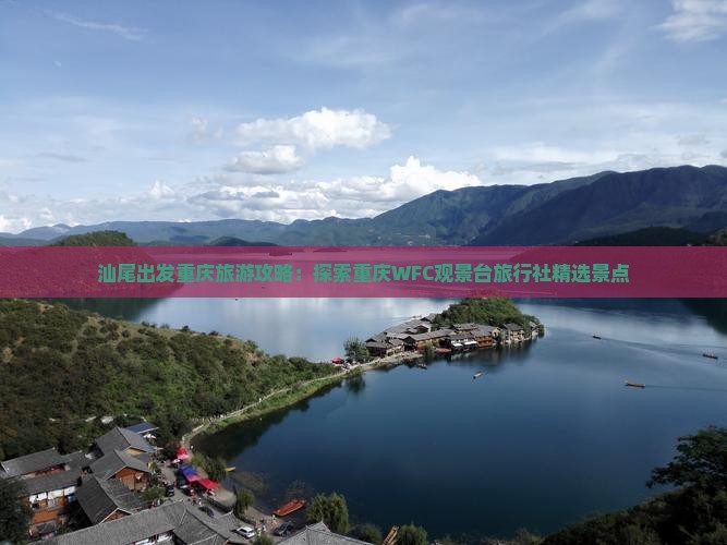 汕尾出发重庆旅游攻略：探索重庆WFC观景台旅行社精选景点